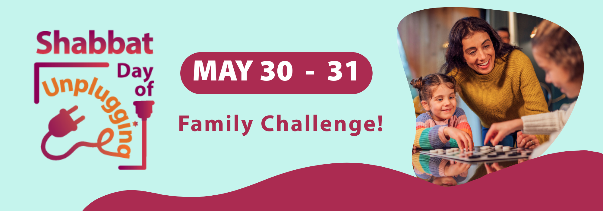 MAY 30 - 31 (1) Shabbat Day of Unplugging Family Challenge